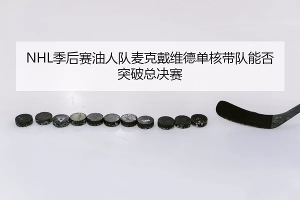 NHL季后赛油人队麦克戴维德单核带队能否突破总决赛