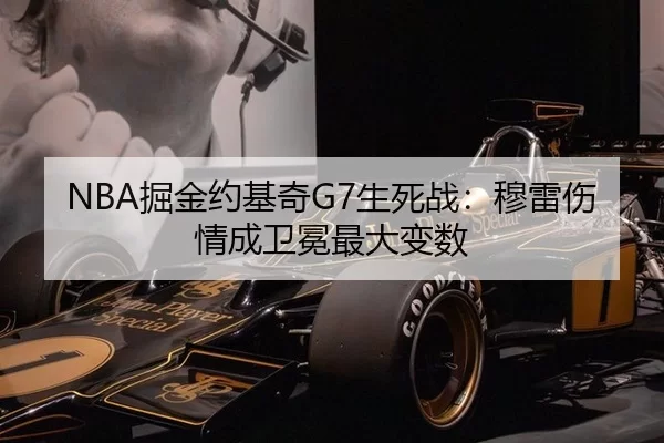 NBA掘金约基奇G7生死战：穆雷伤情成卫冕最大变数