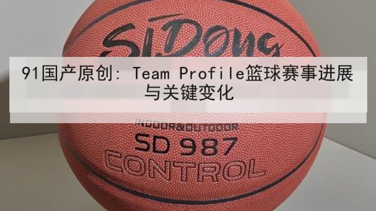 91国产原创: Team Profile篮球赛事进展与关键变化