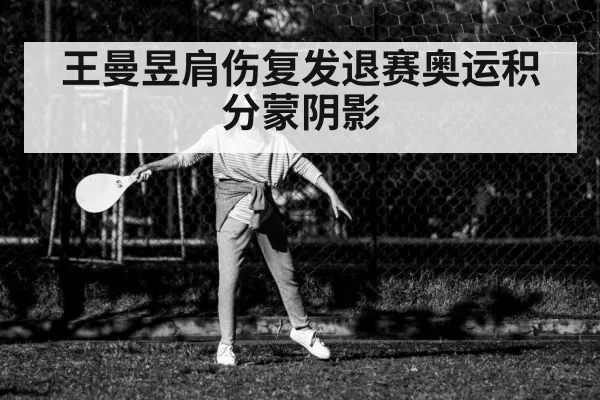 王曼昱肩伤复发退赛奥运积分蒙阴影