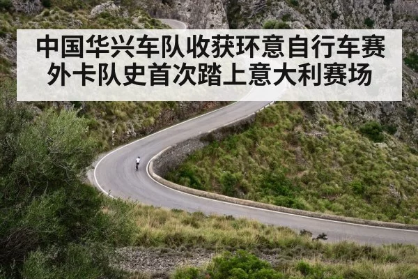 中国华兴车队收获环意自行车赛外卡队史首次踏上意大利赛场