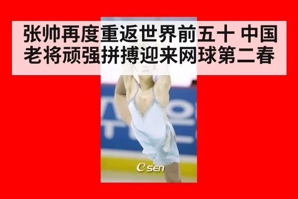 张帅再度重返世界前五十 中国老将顽强拼搏迎来网球第二春